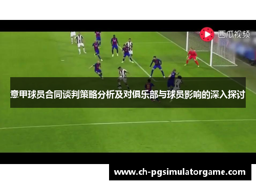 意甲球员合同谈判策略分析及对俱乐部与球员影响的深入探讨