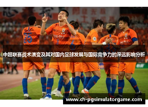 中超联赛战术演变及其对国内足球发展与国际竞争力的深远影响分析