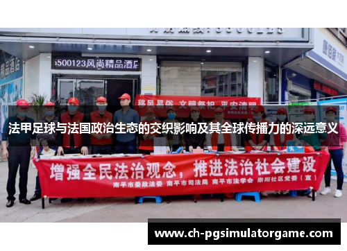 法甲足球与法国政治生态的交织影响及其全球传播力的深远意义