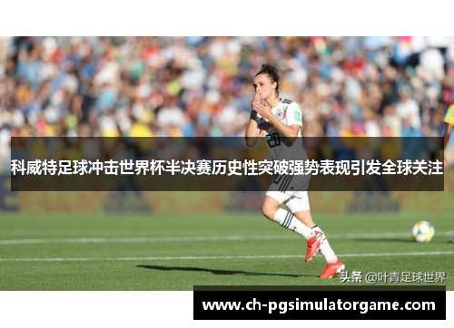 科威特足球冲击世界杯半决赛历史性突破强势表现引发全球关注