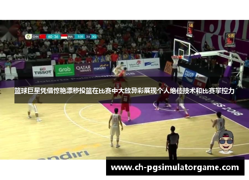 篮球巨星凭借惊艳漂移投篮在比赛中大放异彩展现个人绝佳技术和比赛掌控力