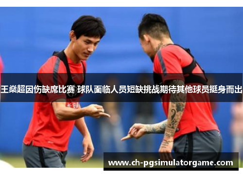 王燊超因伤缺席比赛 球队面临人员短缺挑战期待其他球员挺身而出