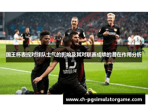 国王杯表现对球队士气的影响及其对联赛成绩的潜在作用分析