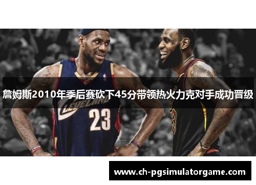 詹姆斯2010年季后赛砍下45分带领热火力克对手成功晋级
