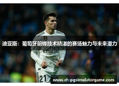 迪亚斯：葡萄牙前锋技术精湛的赛场魅力与未来潜力