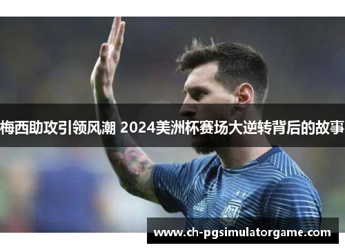 梅西助攻引领风潮 2024美洲杯赛场大逆转背后的故事