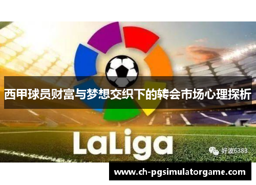 西甲球员财富与梦想交织下的转会市场心理探析