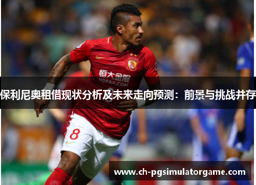 保利尼奥租借现状分析及未来走向预测：前景与挑战并存