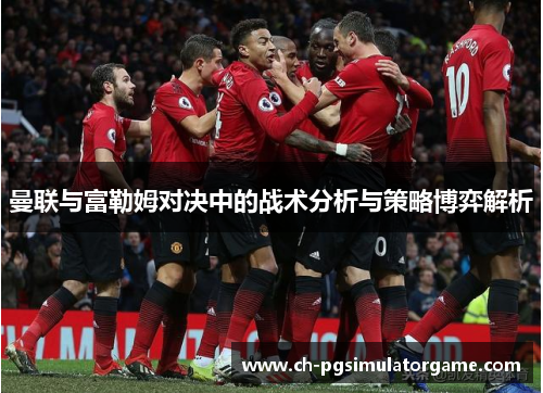 曼联与富勒姆对决中的战术分析与策略博弈解析