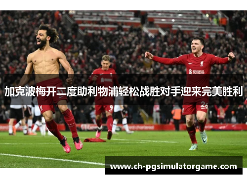 加克波梅开二度助利物浦轻松战胜对手迎来完美胜利