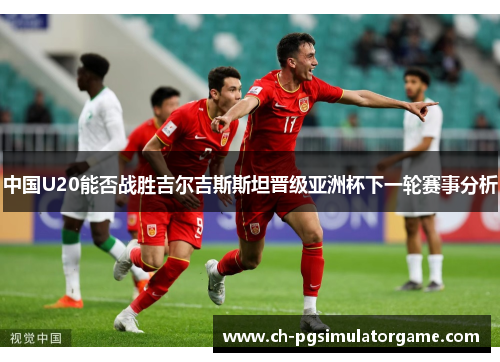 中国U20能否战胜吉尔吉斯斯坦晋级亚洲杯下一轮赛事分析