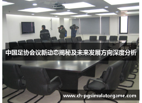 中国足协会议新动态揭秘及未来发展方向深度分析
