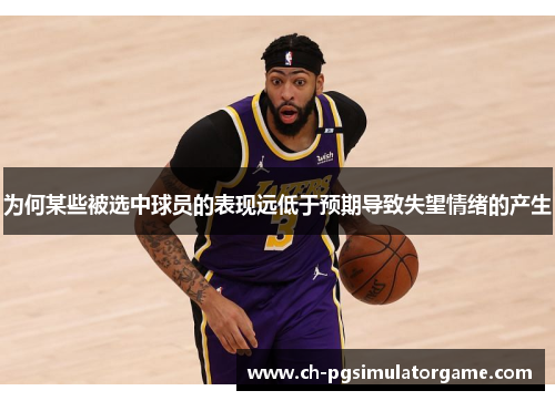 为何某些被选中球员的表现远低于预期导致失望情绪的产生