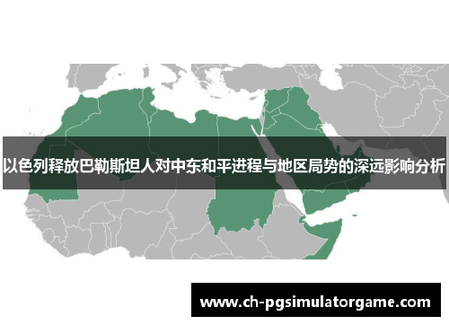 以色列释放巴勒斯坦人对中东和平进程与地区局势的深远影响分析