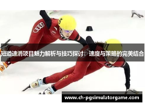 短道速滑项目魅力解析与技巧探讨：速度与策略的完美结合