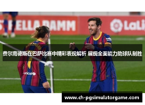 费尔南德斯在巴萨比赛中精彩表现解析 展现全面能力助球队制胜