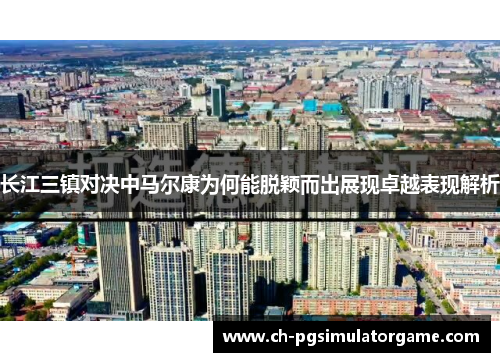 长江三镇对决中马尔康为何能脱颖而出展现卓越表现解析
