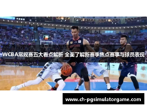WCBA常规赛五大看点解析 全面了解新赛季焦点赛事与球员表现
