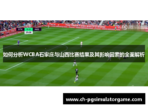 如何分析WCBA石家庄与山西比赛结果及其影响因素的全面解析