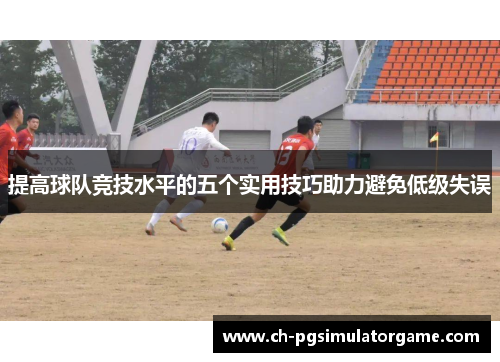 提高球队竞技水平的五个实用技巧助力避免低级失误