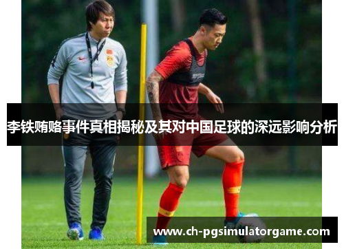 李铁贿赂事件真相揭秘及其对中国足球的深远影响分析
