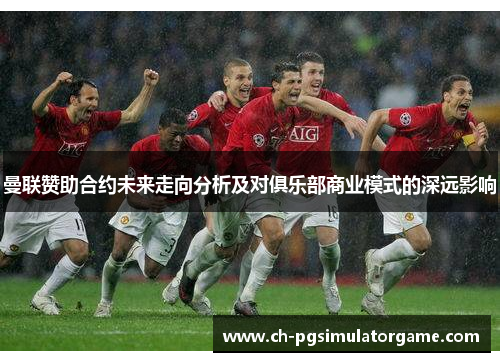 曼联赞助合约未来走向分析及对俱乐部商业模式的深远影响