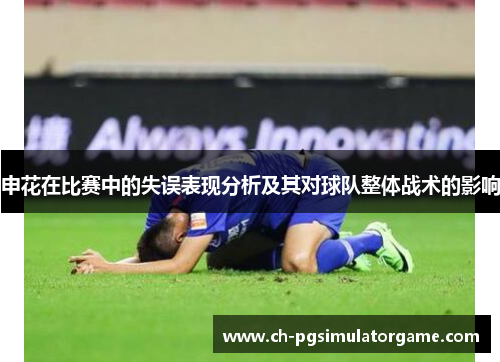 申花在比赛中的失误表现分析及其对球队整体战术的影响