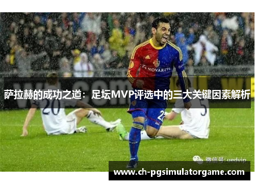 萨拉赫的成功之道：足坛MVP评选中的三大关键因素解析
