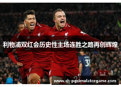 利物浦双红会历史性主场连胜之路再创辉煌