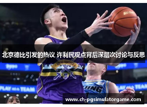 北京德比引发的热议 许利民观点背后深层次讨论与反思