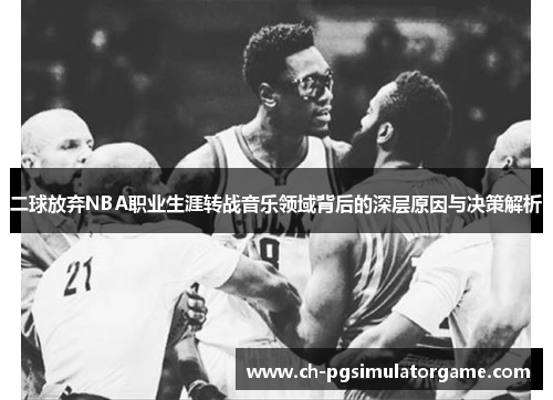 二球放弃NBA职业生涯转战音乐领域背后的深层原因与决策解析