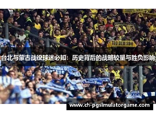 台北与蒙古战役球迷必知：历史背后的战略较量与胜负影响