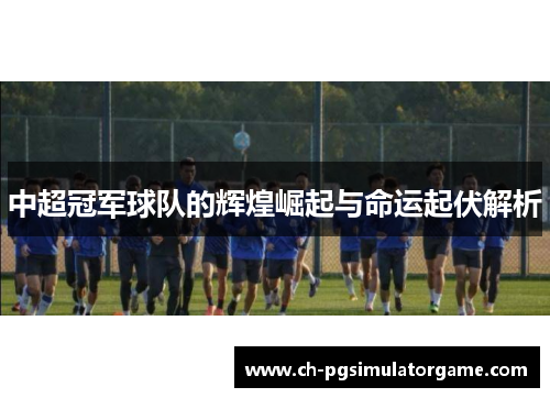 中超冠军球队的辉煌崛起与命运起伏解析