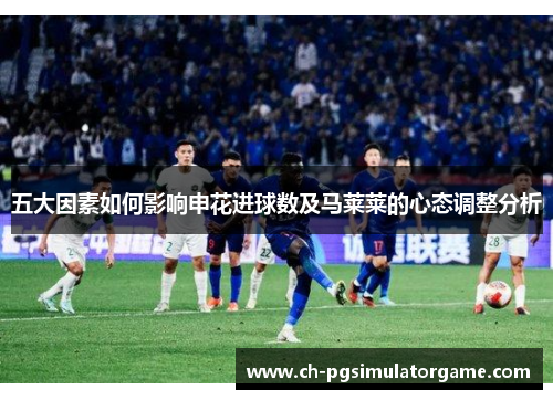 五大因素如何影响申花进球数及马莱莱的心态调整分析
