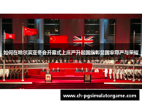如何在哈尔滨亚冬会开幕式上庄严升起国旗彰显国家尊严与荣耀