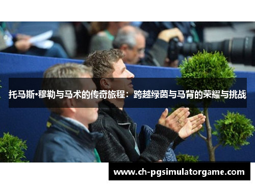 托马斯·穆勒与马术的传奇旅程：跨越绿茵与马背的荣耀与挑战