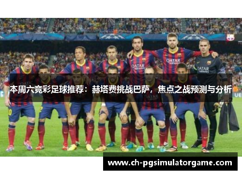 本周六竞彩足球推荐：赫塔费挑战巴萨，焦点之战预测与分析