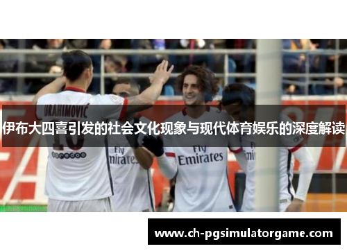 伊布大四喜引发的社会文化现象与现代体育娱乐的深度解读