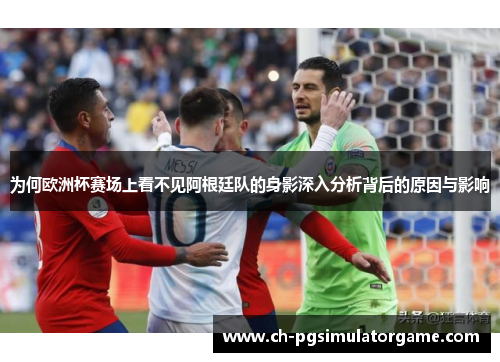 为何欧洲杯赛场上看不见阿根廷队的身影深入分析背后的原因与影响