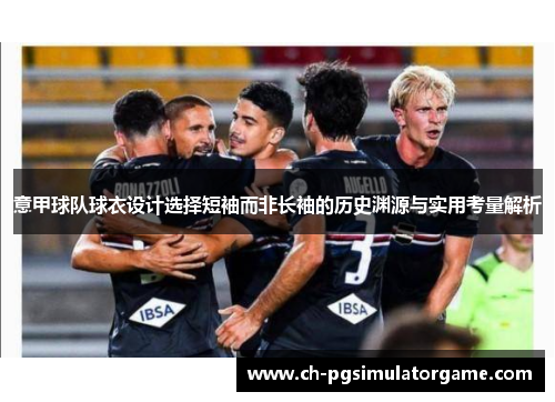 意甲球队球衣设计选择短袖而非长袖的历史渊源与实用考量解析