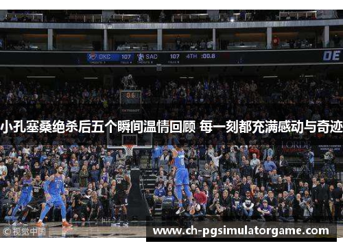 小孔塞桑绝杀后五个瞬间温情回顾 每一刻都充满感动与奇迹