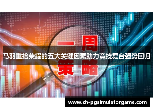 马羽重拾荣耀的五大关键因素助力竞技舞台强势回归