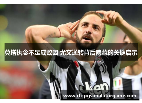 莫塔执念不足成败因 尤文逆转背后隐藏的关键启示