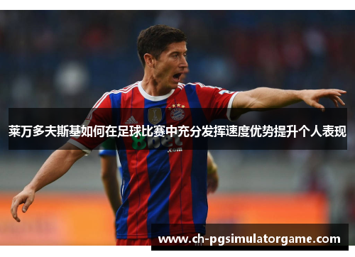 莱万多夫斯基如何在足球比赛中充分发挥速度优势提升个人表现