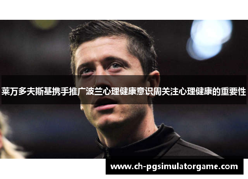 莱万多夫斯基携手推广波兰心理健康意识周关注心理健康的重要性
