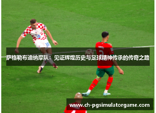 萨格勒布迪纳摩队：见证辉煌历史与足球精神传承的传奇之路