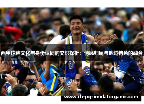 西甲球迷文化与身份认同的交织探析：情感归属与地域特色的融合