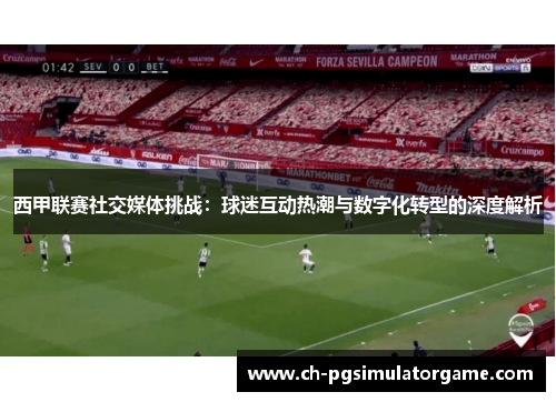 西甲联赛社交媒体挑战：球迷互动热潮与数字化转型的深度解析