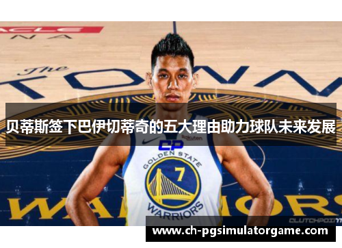 贝蒂斯签下巴伊切蒂奇的五大理由助力球队未来发展