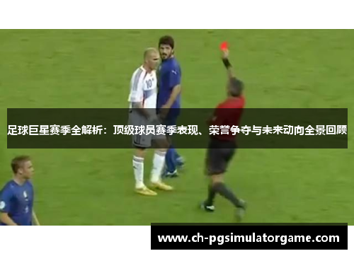 足球巨星赛季全解析：顶级球员赛季表现、荣誉争夺与未来动向全景回顾